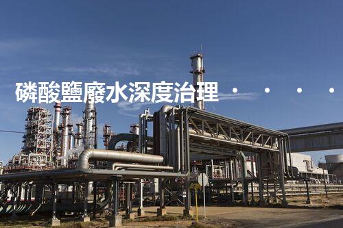 磷酸鹽廢水深度治理！探索創(chuàng)新之路？